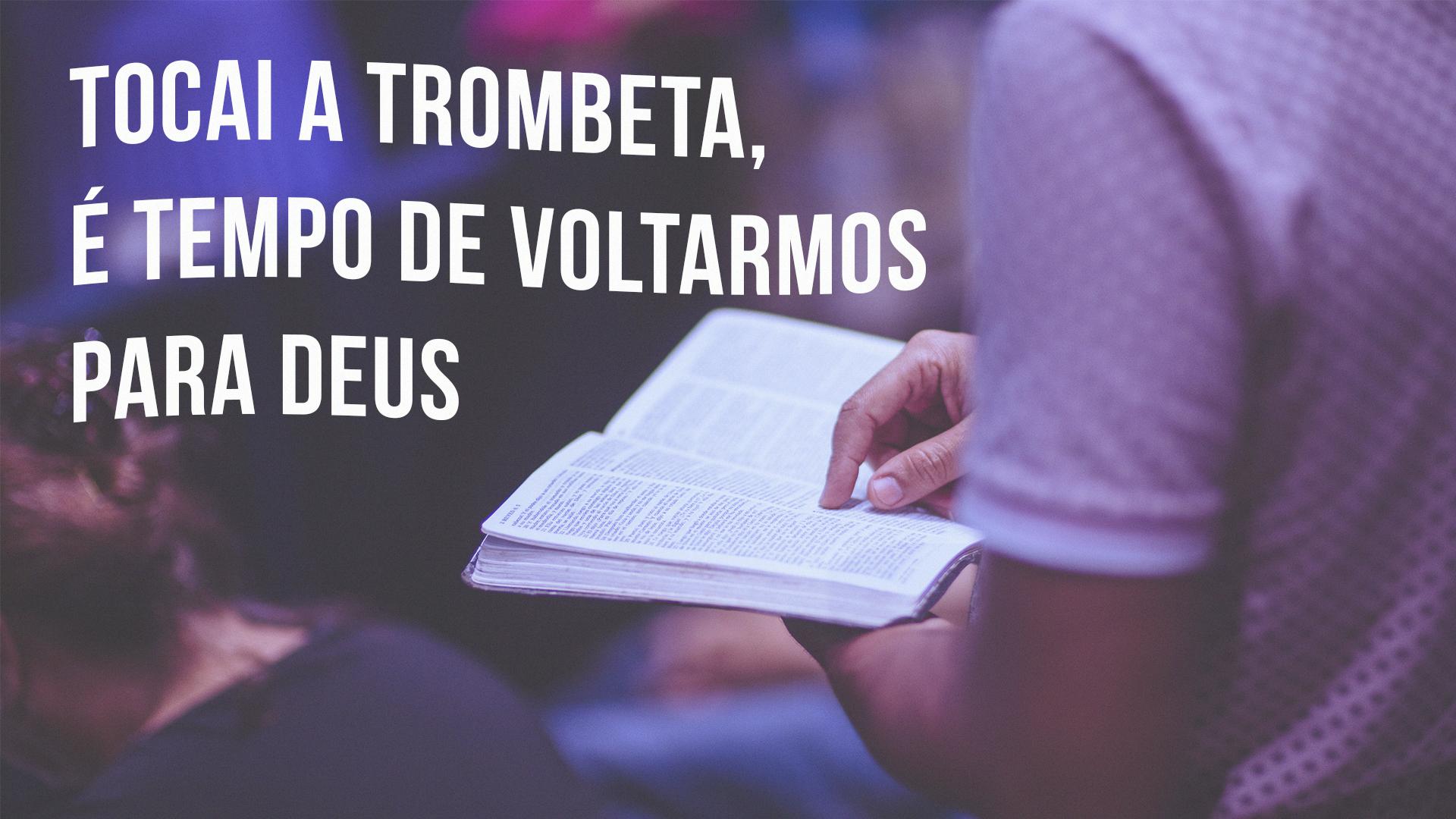 “TOCAI A TROMBETA, É TEMPO DE VOLTARMOS PARA DEUS” Refefrência Jl 2